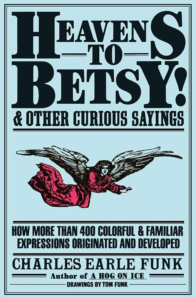 Heavens to Betsy!: And Other Curious Sayings – The Origins of 400+ Expressions from Classical Sources, Literature, and Frontier Humor cover image