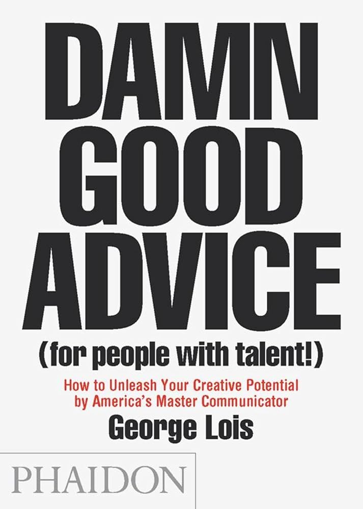 Damn Good Advice (For People with Talent!): How To Unleash Your Creative Potential by America's Master Communicator, George Lois cover image