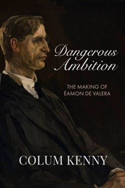 Dangerous Ambition: The Making of Eamon De Valera, Colum Kenny