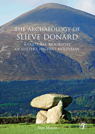The Archaeology of Slieve Donard: A Cultural Biography of Ulster's Highest Mountain, Sam Moore