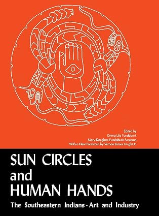 Sun Circles and Human Hands: The Southeastern Indians - Art and Industry [Hardback, 1985], Emma Lila Fundaburk, Mary Douglass Foreman (eds)