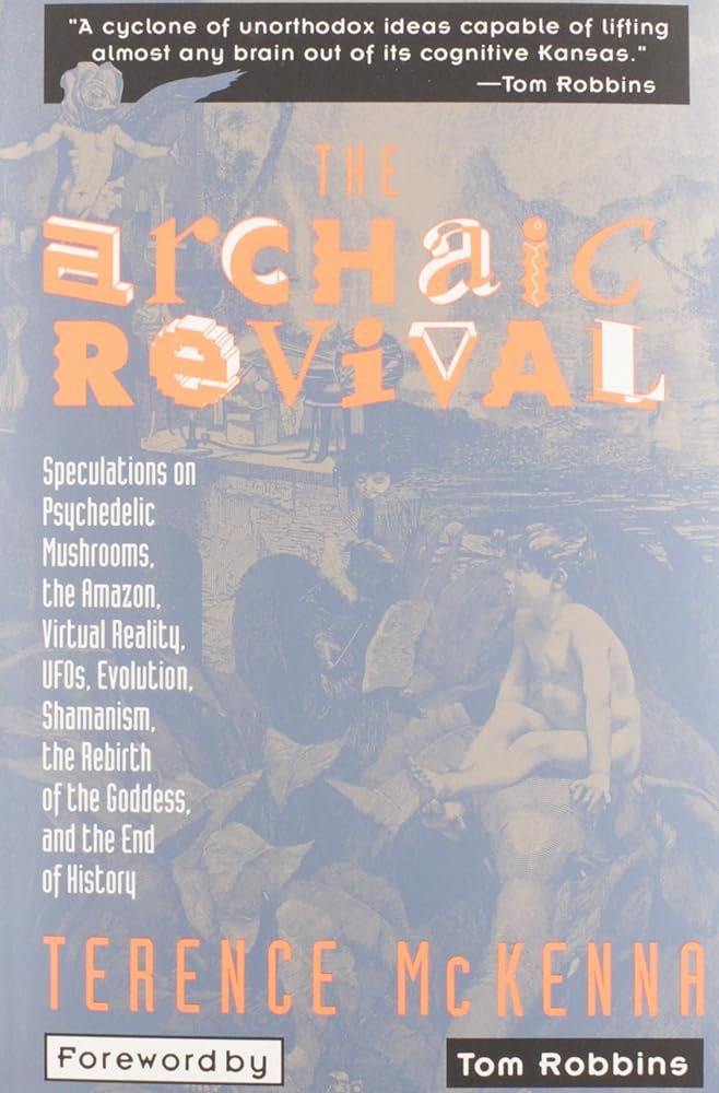 The Archaic Revival: Speculations on Psychedelic Mushrooms, the Amazon, Virtual Reality, UFOs, Evolution, Shamanism, the Rebirth of the Goddess, and the End of History cover image