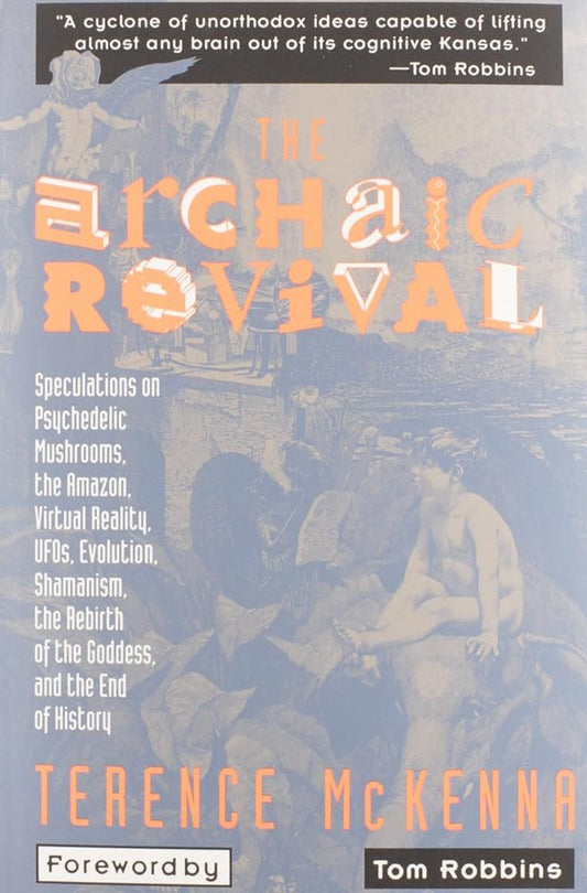 The Archaic Revival: Speculations on Psychedelic Mushrooms, the Amazon, Virtual Reality, UFOs, Evolution, Shamanism, the Rebirth of the Goddess, and the End of History cover image