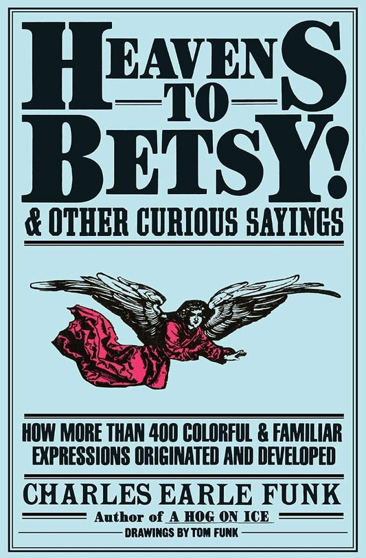 Heavens to Betsy!: And Other Curious Sayings – The Origins of 400+ Expressions from Classical Sources, Literature, and Frontier Humor cover image