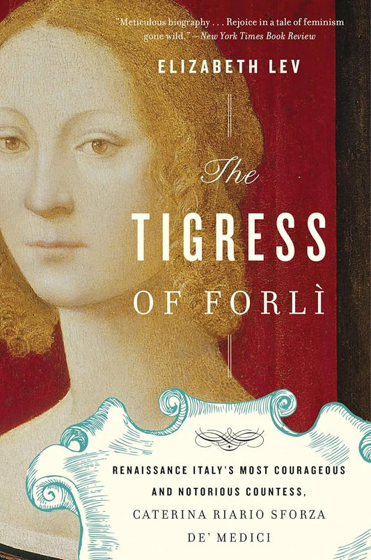 The Tigress Of Forli: Renaissance Italy's Most Courageous and Notorious Countess, Caterina Riario Sforza de' Medici – A Biography of Power and Resistance cover image