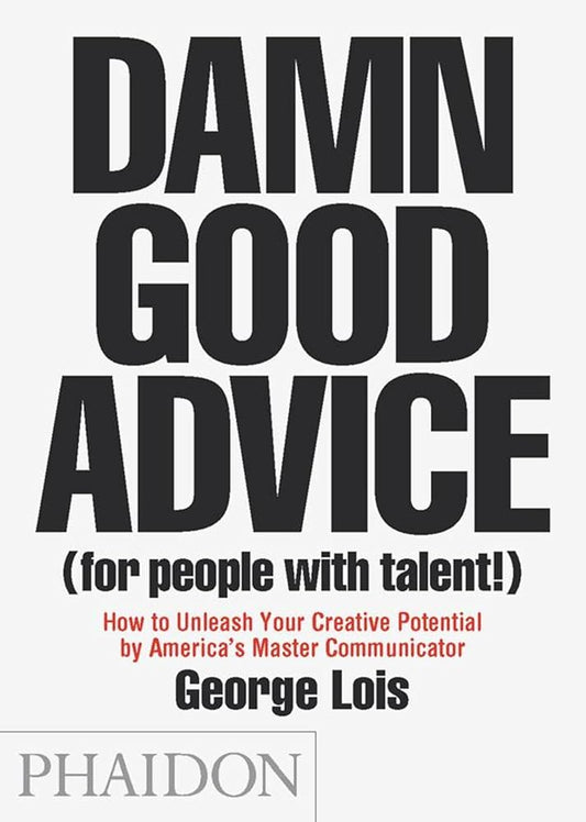 Damn Good Advice (For People with Talent!): How To Unleash Your Creative Potential by America's Master Communicator, George Lois cover image