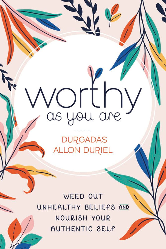Worthy As You Are: Weed Out Unhealthy Beliefs and Nourish Your Authentic Self cover image