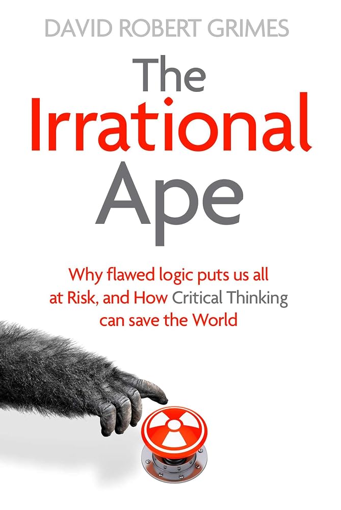 The Irrational Ape: Why Flawed Logic Puts us all at Risk and How Critical Thinking Can Save the World cover image