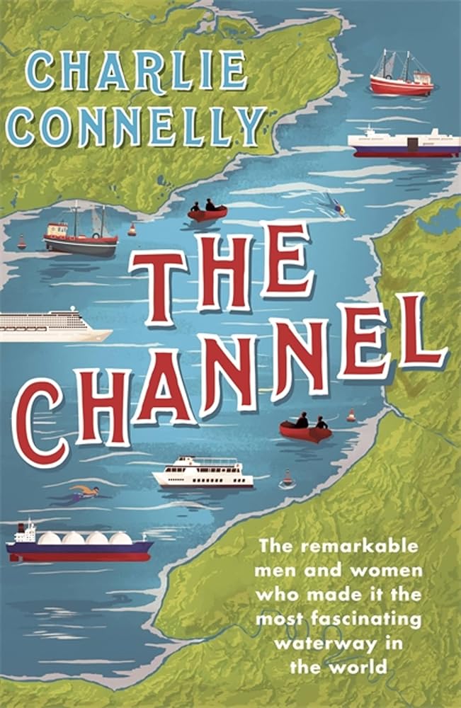 The Channel: The Remarkable Men and Women Who Made It the Most Fascinating Waterway in the World cover image