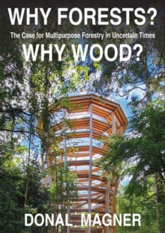 Why Forests? Why Wood?: The Case for Multipurpose Forestry in Uncertain Times, Donal Magner