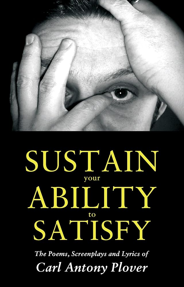 Sustain Your Ability to Satisfy: The Poems, Screenplays and Lyrics of Anthony Carl Plover cover image