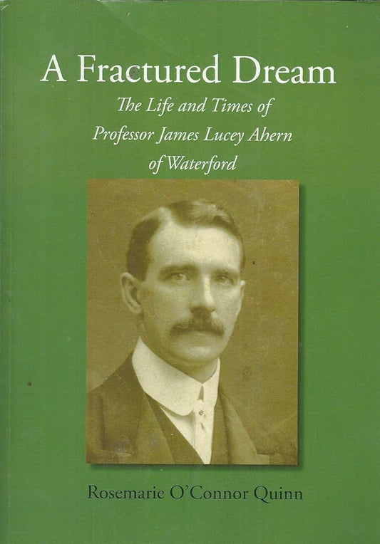 A Fractured Dream: The Life and Times of Professor James Lucey Ahern of Waterford [Paperback] Rosemarie O'Connor Quinn cover image